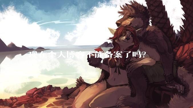 现在个人博客不能备案了吗？