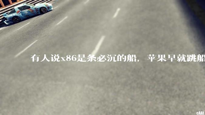 有人说x86是条必沉的船，苹果早就跳船了，微软也有弃船的意图，你怎么看？