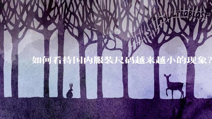 如何看待国内服装尺码越来越小的现象？