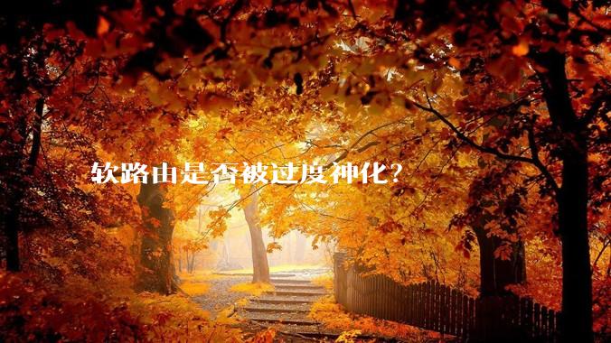 软路由是否被过度神化？