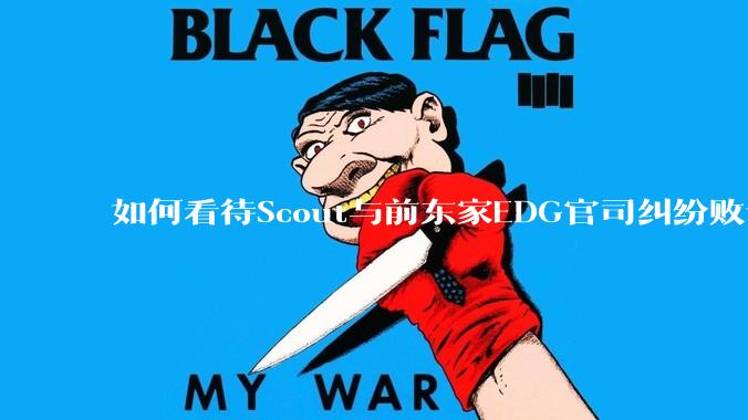 如何看待Scout与前东家EDG官司纠纷败诉，二审被判偿还3341万及利息？