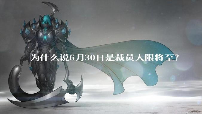 为什么说6月30日是裁员大限将至？