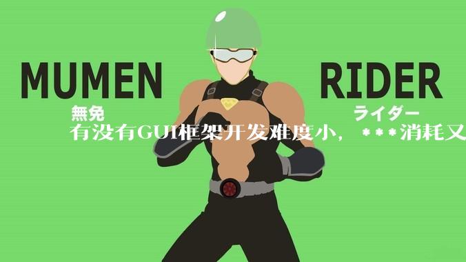有没有GUI框架开发难度小，***消耗又不多，而且又跨平台？