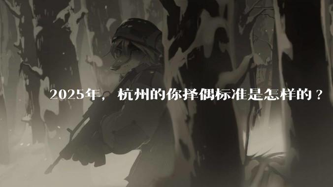 2025年，杭州的你择偶标准是怎样的?