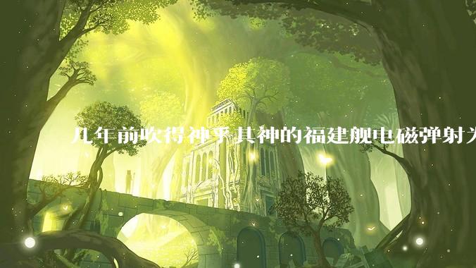 几年前吹得神乎其神的福建舰电磁弹射为什么现在销身匿迹了？