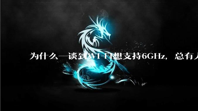 为什么一谈到Wi-Fi想支持6GHz，总有人说那你可以去国外？