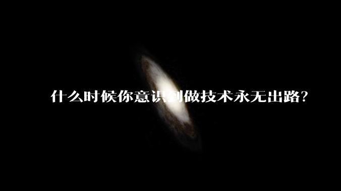 什么时候你意识到做技术永无出路？