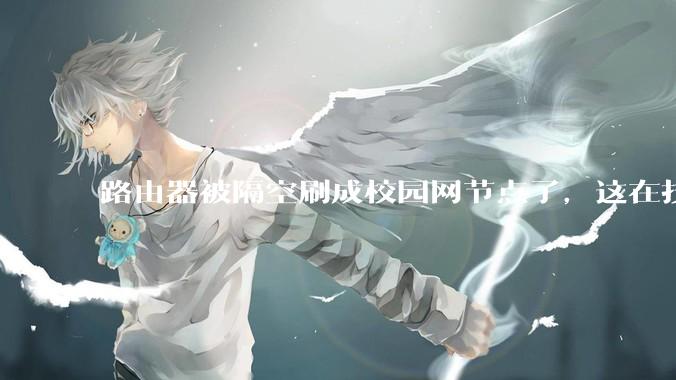 路由器被隔空刷成校园网节点了，这在技术上是怎么实现的？