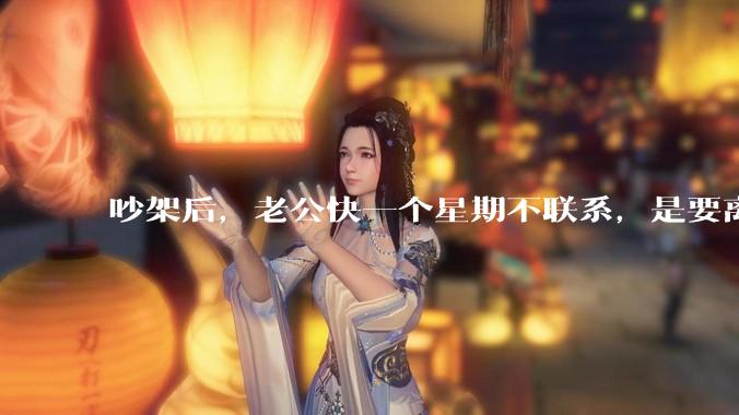 吵架后，老公快一个星期不联系，是要离婚的节奏吗？