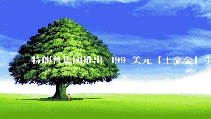 特朗普集团推出 499 美元「土豪金」手机 T1，安卓系统，号称「美国制造」，如何看待此举？