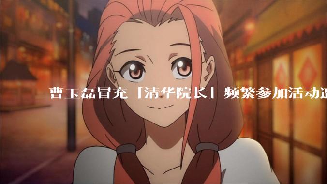 曹玉磊冒充「清华院长」频繁参加活动遭官方打***，他为何能堂而皇之以***身份开展活动？其将受到哪些处罚？